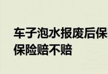 车子泡水报废后保险钱多久会赔 车子泡水了保险赔不赔