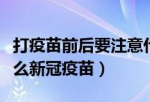 打疫苗前后要注意什么（打疫苗前后要注意什么新冠疫苗）