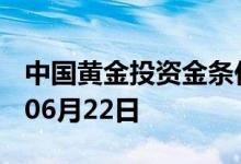 中国黄金投资金条价格今天多少一克 2022年06月22日