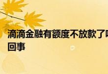 滴滴金融有额度不放款了吗 滴滴金融有额度放款失败是怎么回事