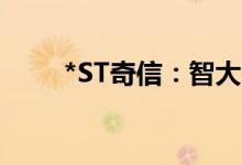 *ST奇信：智大投资拟减持不超6%