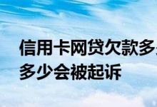 信用卡网贷欠款多少可以起诉 一般网贷欠款多少会被起诉