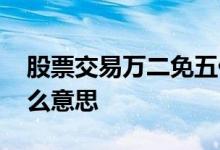 股票交易万二免五什么意思 股票交易万二什么意思