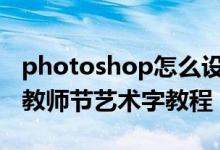 photoshop怎么设计艺术字（PS设计漂亮的教师节艺术字教程）