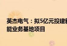 英杰电气：拟5亿元投建新能源充电桩专业制造及电化学储能业务基地项目