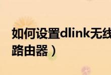 如何设置dlink无线路由器（如何设置BLINK路由器）
