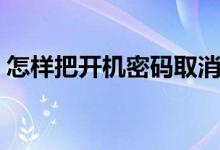 怎样把开机密码取消（怎样把开机密码取消）