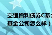 交银增利债券C基金2020年利润如何（它的基金公司怎么样）