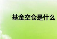 基金空仓是什么 基金空仓是什么意思