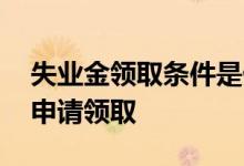 失业金领取条件是什么 失业金在手机上怎么申请领取 