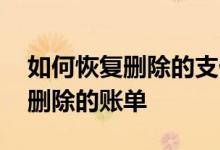 如何恢复删除的支付宝账单 支付宝如何恢复删除的账单