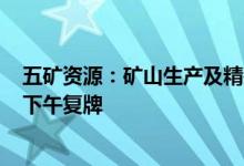 五矿资源：矿山生产及精矿运输预期将于6月11日重启今日下午复牌