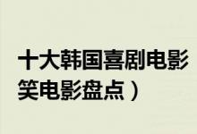 十大韩国喜剧电影（韩国喜剧片有哪些韩国搞笑电影盘点）