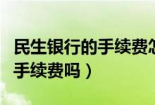 民生银行的手续费怎么算（民生银行信用卡收手续费吗）