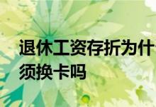 退休工资存折为什么换成卡 退休工资存折必须换卡吗