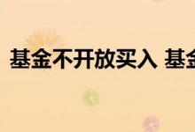 基金不开放买入 基金不是开放式取不出来吗