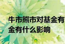 牛市熊市对基金有什么影响 股市变牛市对基金有什么影响