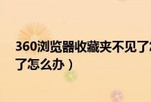 360浏览器收藏夹不见了怎么回事（360浏览器收藏夹不见了怎么办）