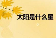 太阳是什么星（太阳属于什么星）