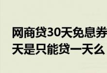 网商贷30天免息券是什么意思 网商贷免息一天是只能贷一天么