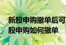 新股申购撤单后可重新申购吗 不小心点了新股申购如何撤单