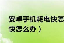 安卓手机耗电快怎么办vivo（安卓手机耗电快怎么办）