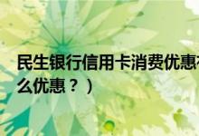民生银行信用卡消费优惠有哪些（民生银行信用卡周六有什么优惠？）