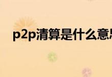 p2p清算是什么意思 p2p清盘是什么意思