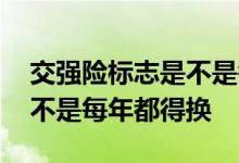 交强险标志是不是每年都得换 交强险标志是不是每年都得换