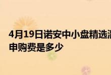 4月19日诺安中小盘精选混合累计净值为3.5630元基金前端申购费是多少
