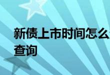 新债上市时间怎么查询 新债上市时间在哪里查询