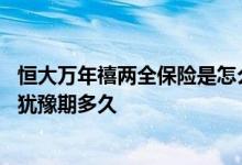 恒大万年禧两全保险是怎么回事儿 恒大人寿万年禧两全保险犹豫期多久