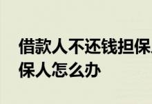 借款人不还钱担保人怎么办 贷款人不还款担保人怎么办