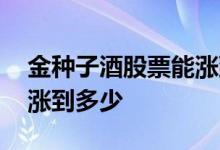 金种子酒股票能涨到多少 金种子酒股票最高涨到多少 