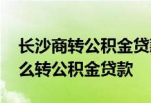 长沙商转公积金贷款条件是什么 商业贷款怎么转公积金贷款 