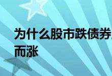 为什么股市跌债券上涨 为什么股市跌债券反而涨