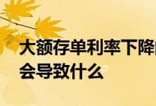 大额存单利率下降的原因 大额存单利率下降会导致什么