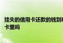 挂失的信用卡还款的钱到哪里去了 信用卡挂失了还能还款到卡里吗