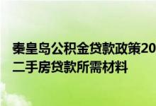 秦皇岛公积金贷款政策2018新政策出台 2022秦皇岛公积金二手房贷款所需材料 