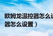 欧姆龙温控器怎么设置控制范围（欧姆龙温控器怎么设置）