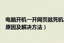 电脑开机一开网页就死机怎么回事（电脑一开网页就死机的原因及解决方法）