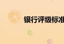 银行评级标准表 银行评级标准
