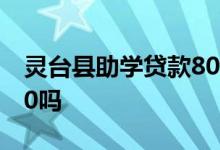 灵台县助学贷款8000元 助学贷款只能贷8000吗