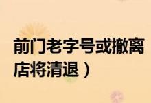 前门老字号或撤离（多家经营十年以上的老门店将清退）