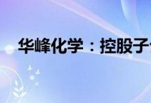 华峰化学：控股子公司氨纶项目正式投产