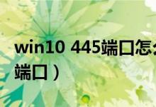 win10 445端口怎么关（win10如何关闭445端口）