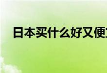 日本买什么好又便宜（2021年购物清单）