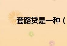 套路贷是一种（套路贷是什么意思）