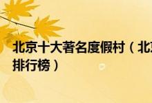 北京十大著名度假村（北京最休闲的地方北京好玩的度假区排行榜）