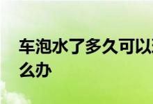 车泡水了多久可以理赔 车子泡水不给理赔怎么办